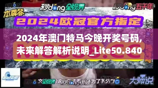 2024年澳门特马今晚开奖号码,未来解答解析说明_Lite50.840-8