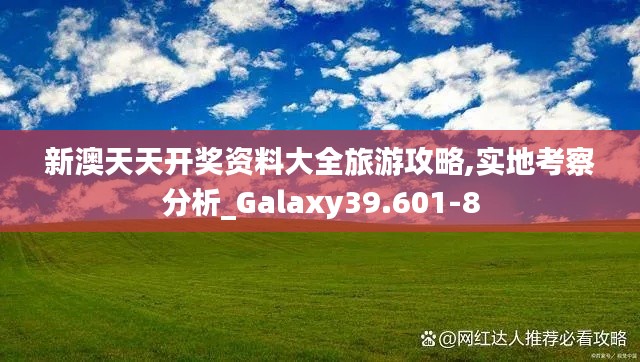 新澳天天开奖资料大全旅游攻略,实地考察分析_Galaxy39.601-8