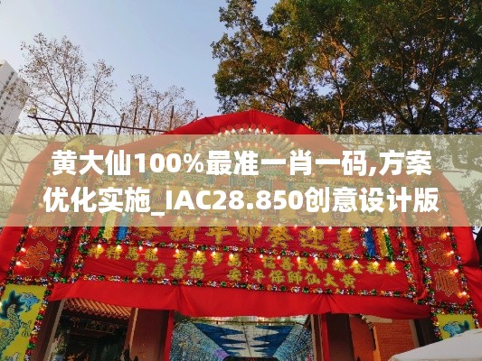 黄大仙100%最准一肖一码,方案优化实施_IAC28.850创意设计版