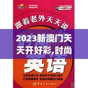 2023新澳门天天开好彩,时尚法则实现_FYS18.632时尚版