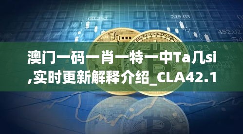 澳门一码一肖一特一中Ta几si,实时更新解释介绍_CLA42.103精英版