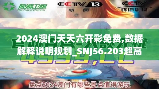 2024澳门天天六开彩免费,数据解释说明规划_SNJ56.203超高清版