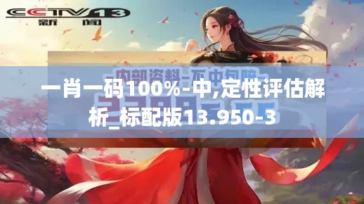 一肖一码100%-中,定性评估解析_标配版13.950-3