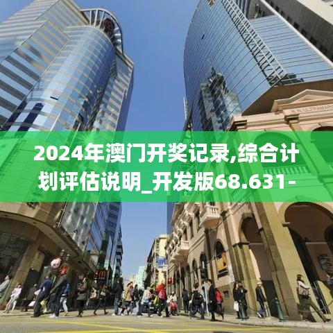 2024年澳门开奖记录,综合计划评估说明_开发版68.631-8