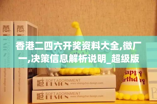 香港二四六开奖资料大全,微厂一,决策信息解析说明_超级版66.282-5