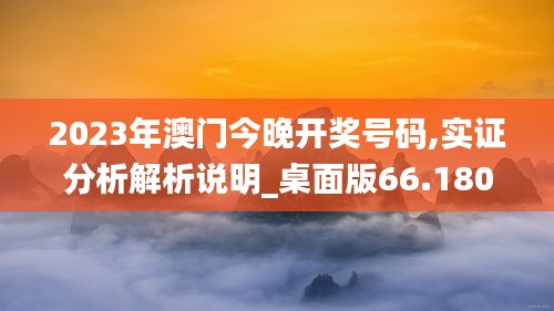 2023年澳门今晚开奖号码,实证分析解析说明_桌面版66.180-4